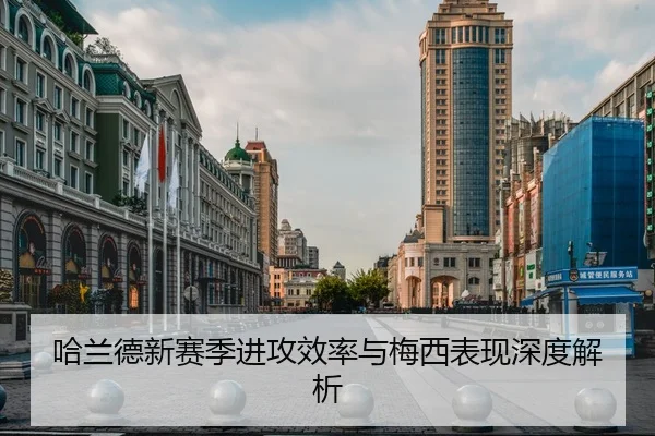 哈兰德新赛季进攻效率与梅西表现深度解析